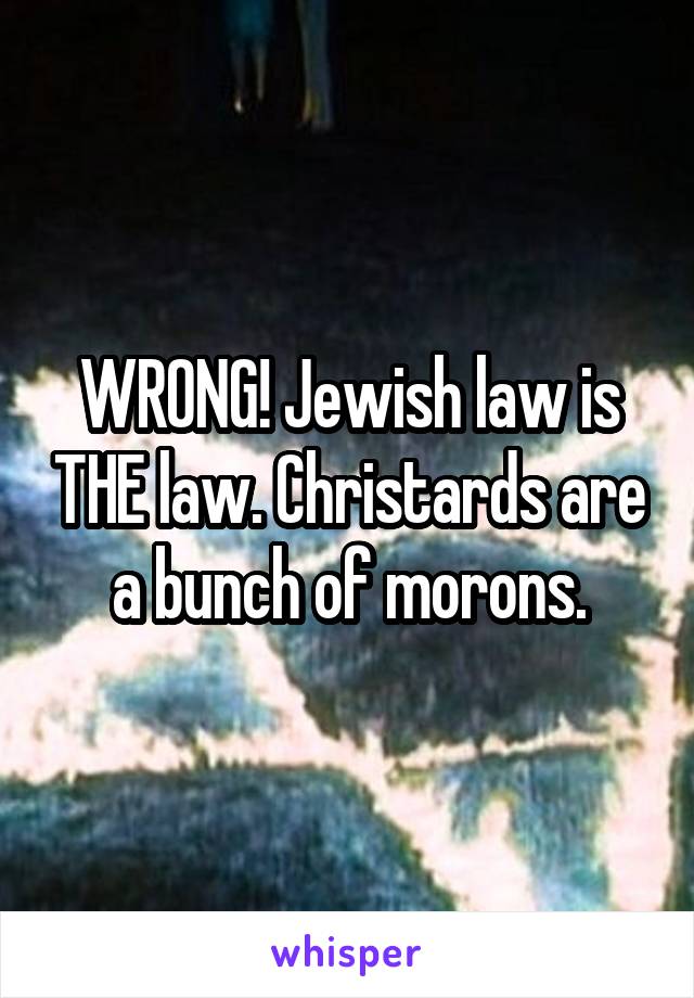 WRONG! Jewish law is THE law. Christards are a bunch of morons.