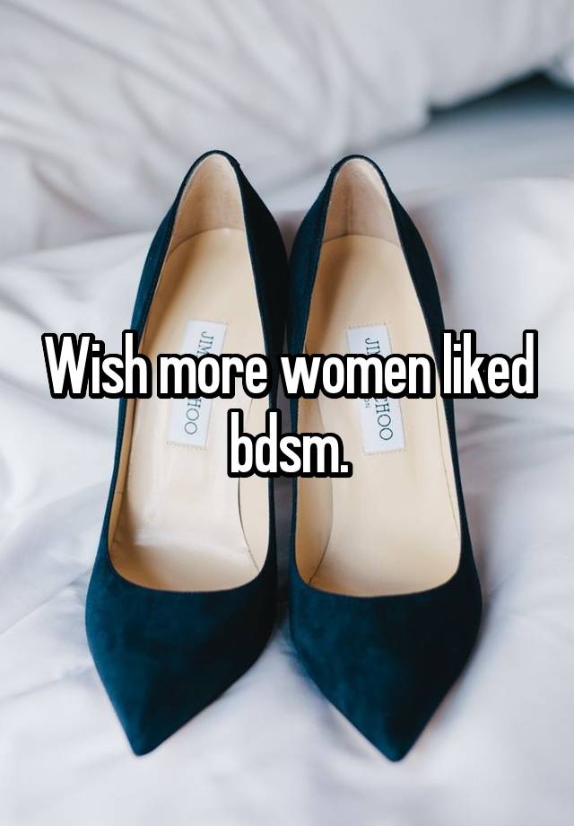 Wish more women liked bdsm.