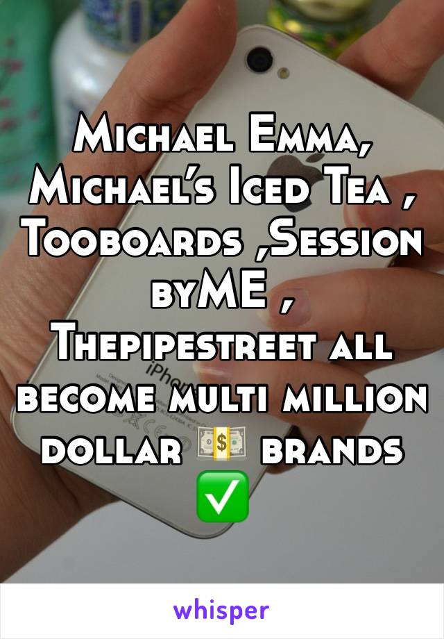 Michael Emma, Michael’s Iced Tea , Tooboards ,SessionbyME , Thepipestreet all become multi million dollar 💵 brands ✅ 