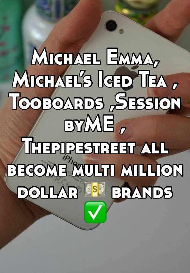 Michael Emma, Michael’s Iced Tea , Tooboards ,SessionbyME , Thepipestreet all become multi million dollar 💵 brands ✅ 