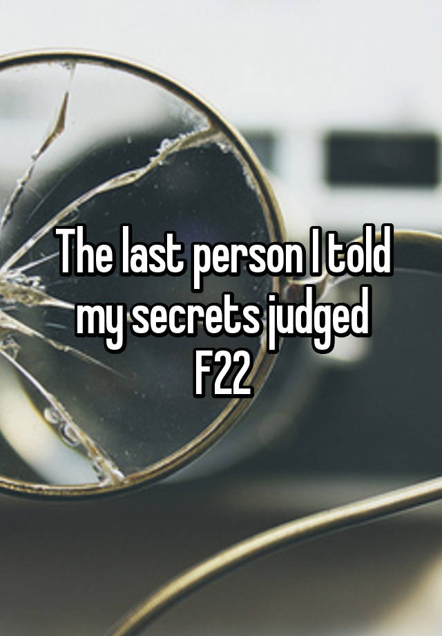 The last person I told my secrets judged
F22