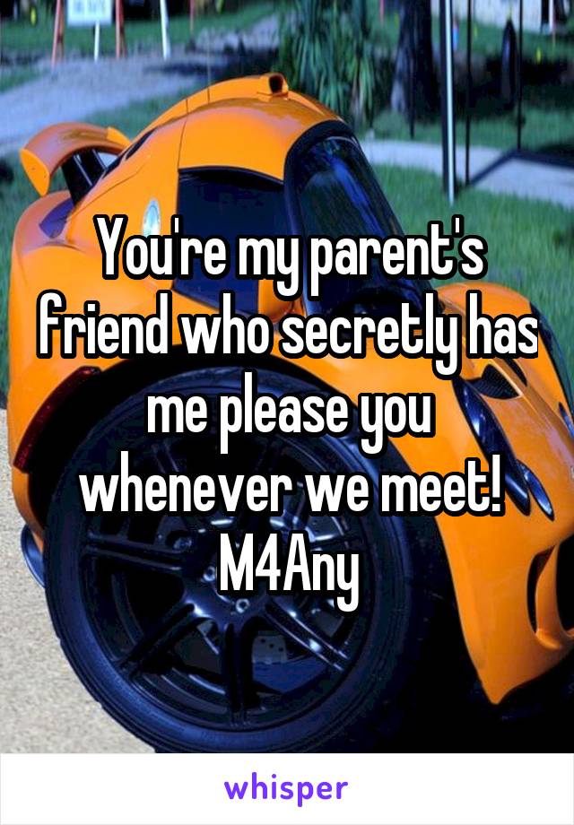 You're my parent's friend who secretly has me please you whenever we meet!
M4Any