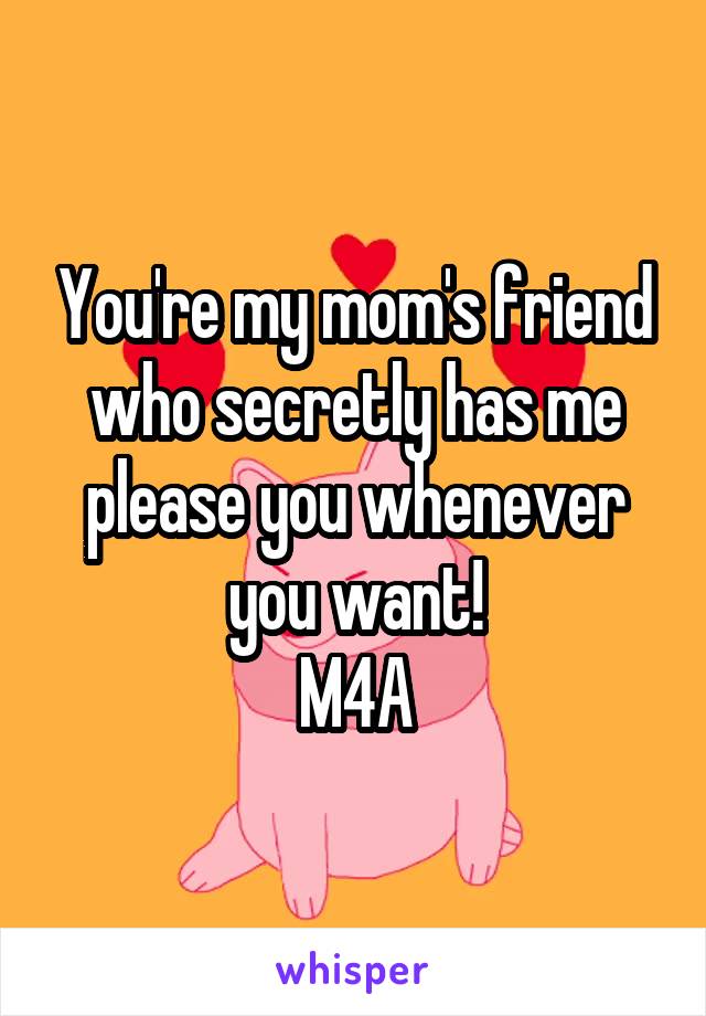 You're my mom's friend who secretly has me please you whenever you want!
M4A