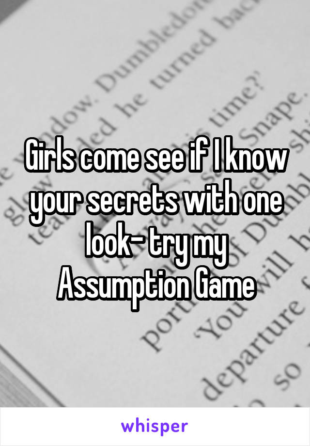 Girls come see if I know your secrets with one look- try my Assumption Game