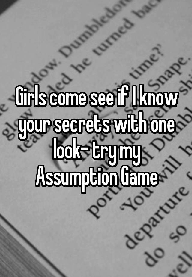 Girls come see if I know your secrets with one look- try my Assumption Game