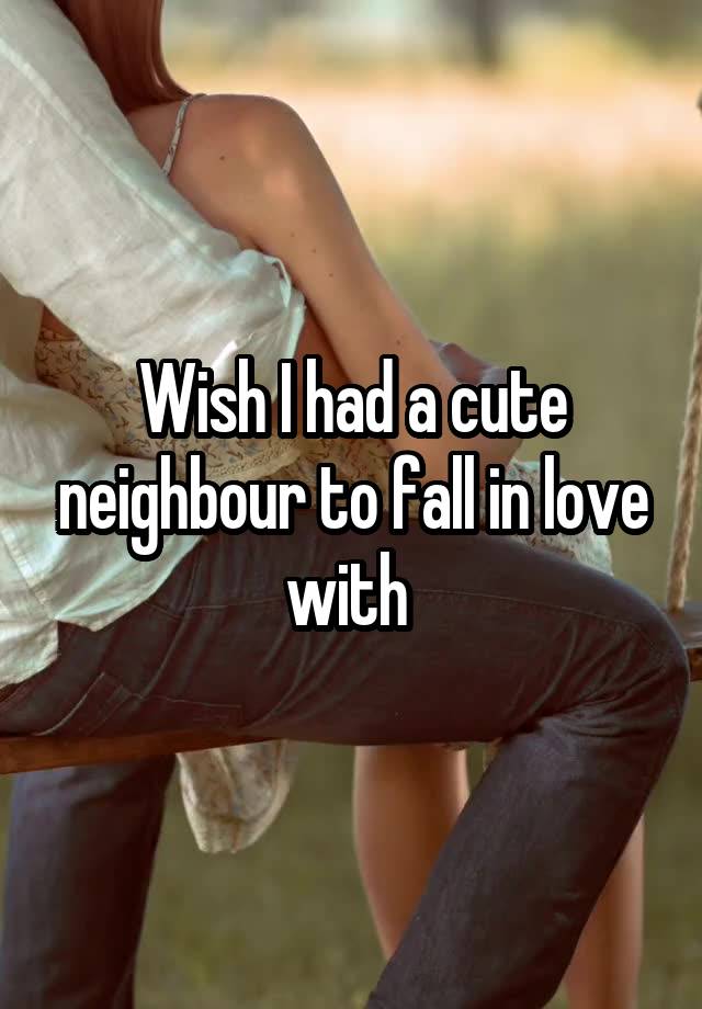 Wish I had a cute neighbour to fall in love with 