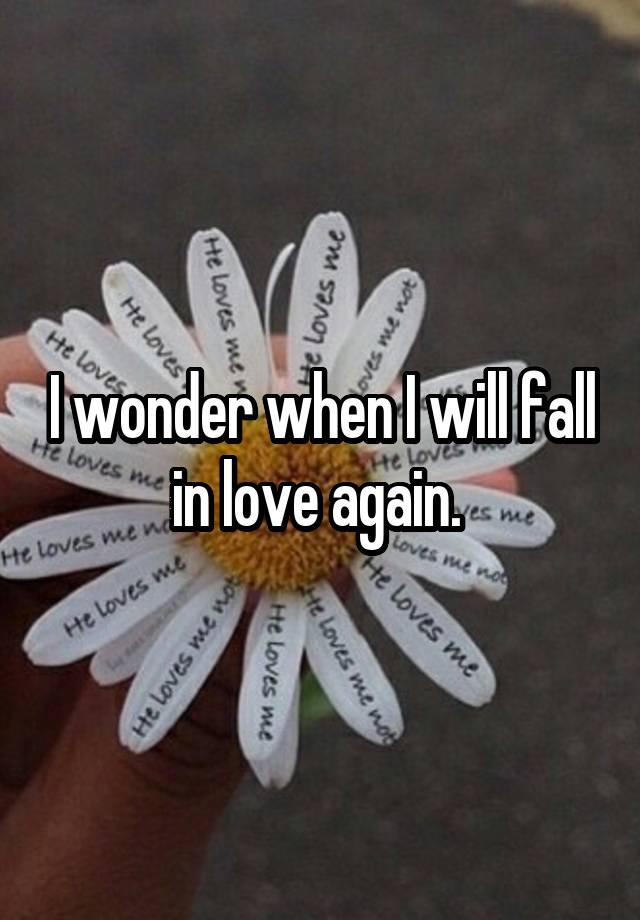 I wonder when I will fall in love again. 