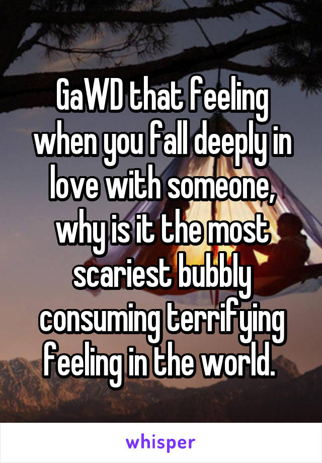 GaWD that feeling when you fall deeply in love with someone, why is it the most scariest bubbly consuming terrifying feeling in the world. 