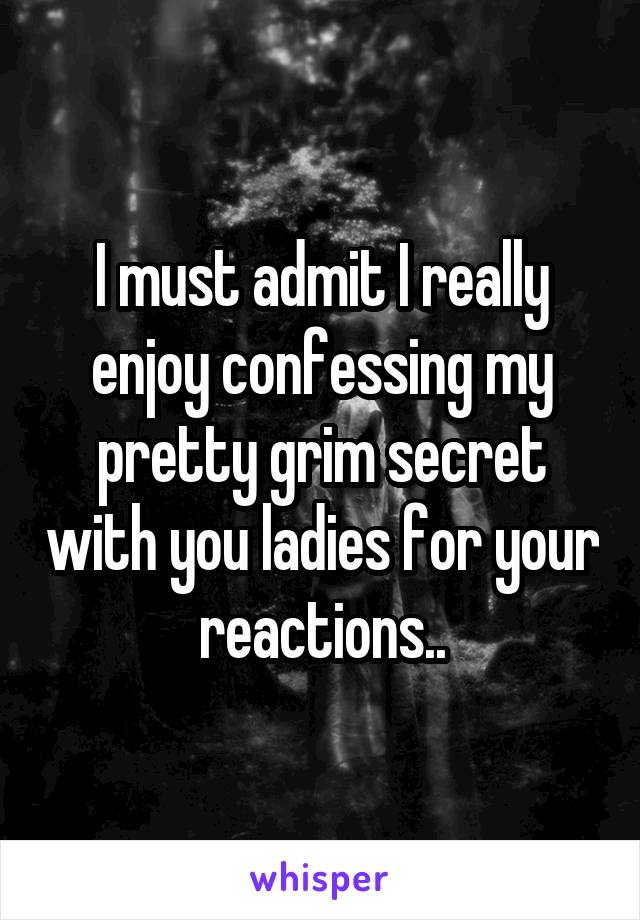 I must admit I really enjoy confessing my pretty grim secret with you ladies for your reactions..