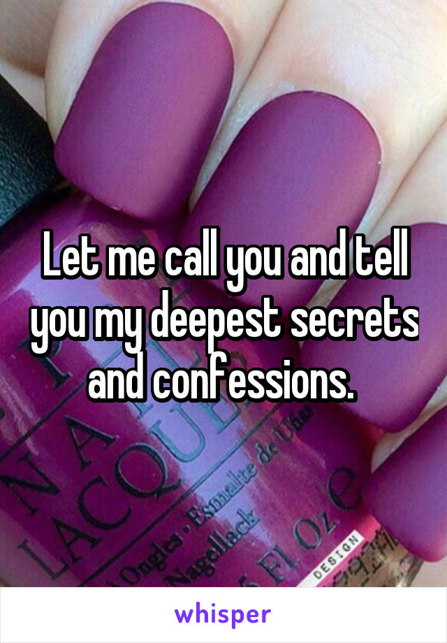 Let me call you and tell you my deepest secrets and confessions. 