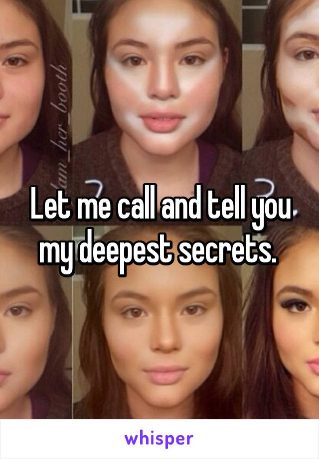 Let me call and tell you my deepest secrets. 