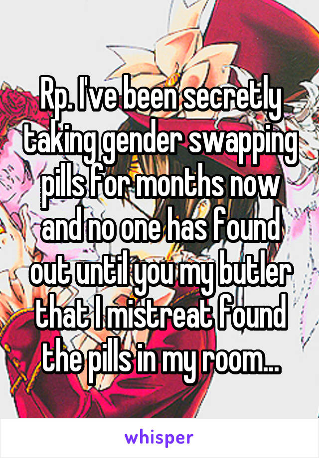 Rp. I've been secretly taking gender swapping pills for months now and no one has found out until you my butler that I mistreat found the pills in my room...