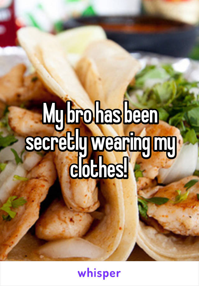 My bro has been secretly wearing my clothes! 