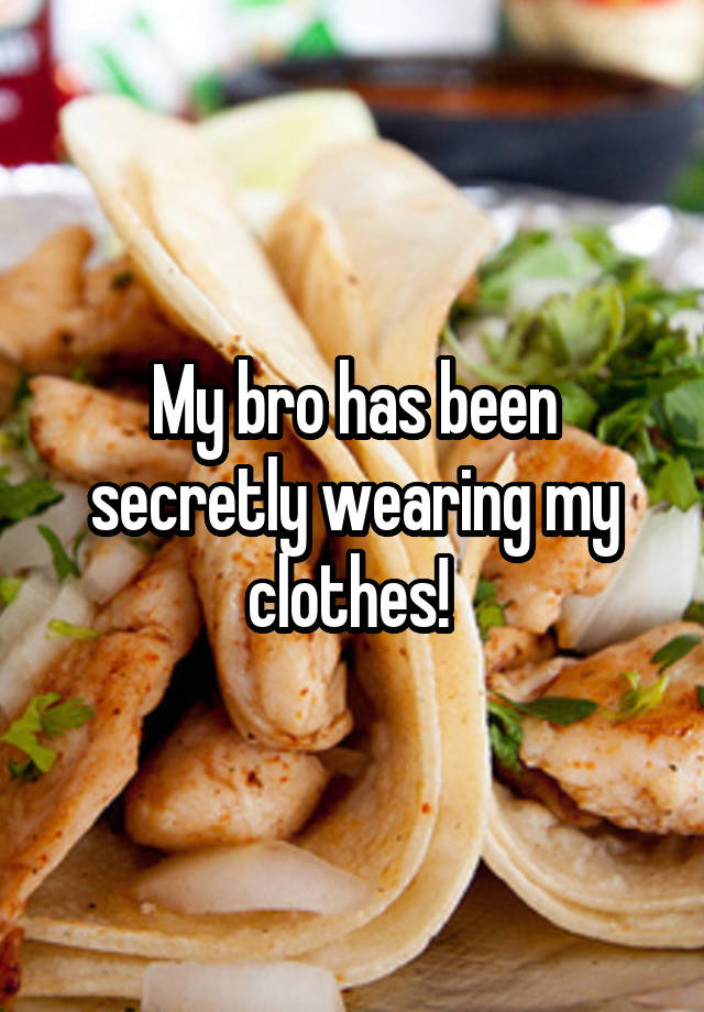 My bro has been secretly wearing my clothes! 