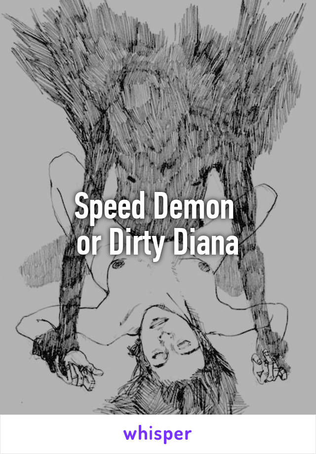 Speed Demon 
or Dirty Diana