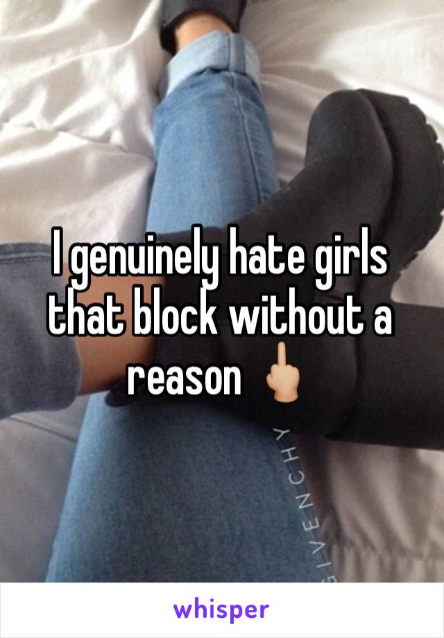 I genuinely hate girls that block without a reason 🖕🏼