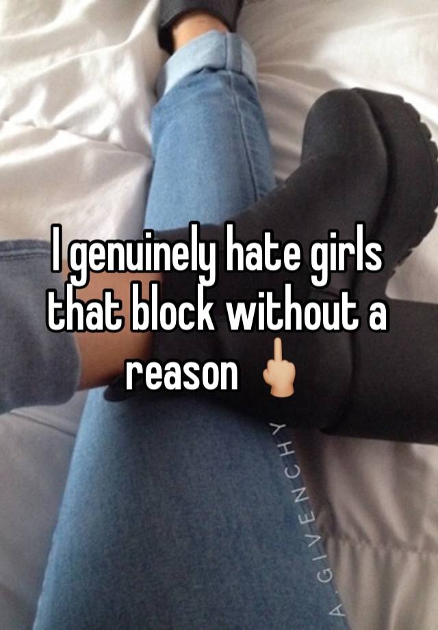 I genuinely hate girls that block without a reason 🖕🏼