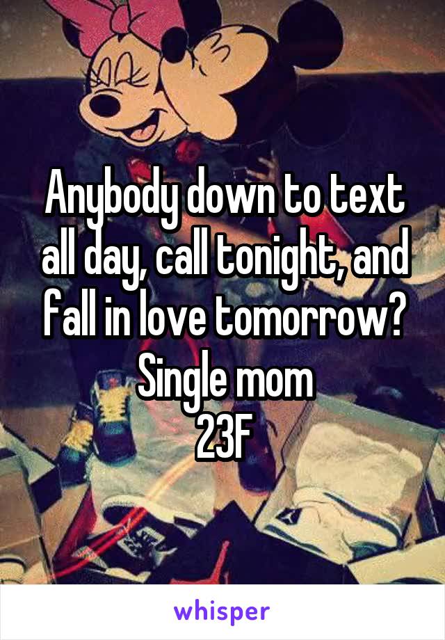 Anybody down to text all day, call tonight, and fall in love tomorrow?
Single mom
23F