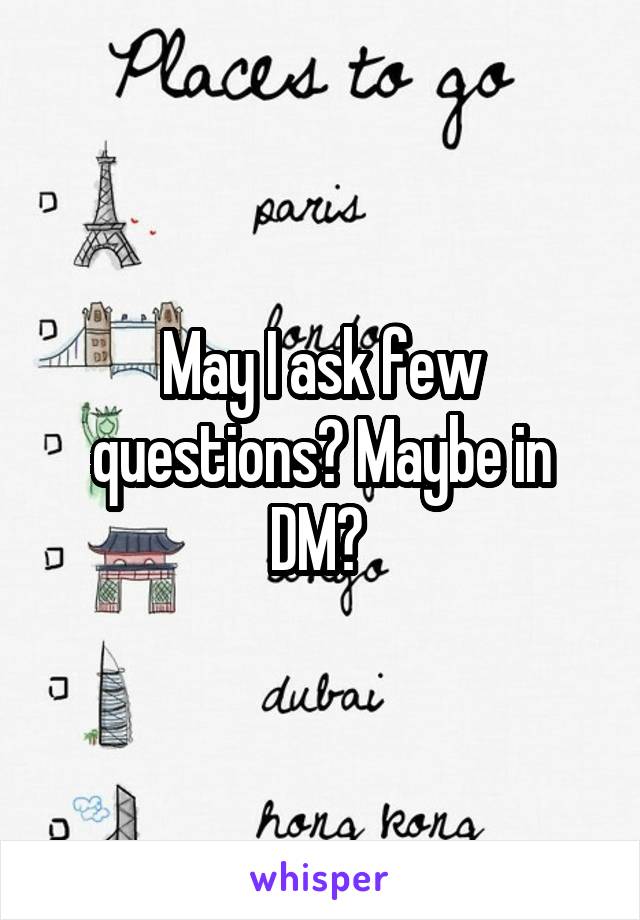 May I ask few questions? Maybe in DM? 