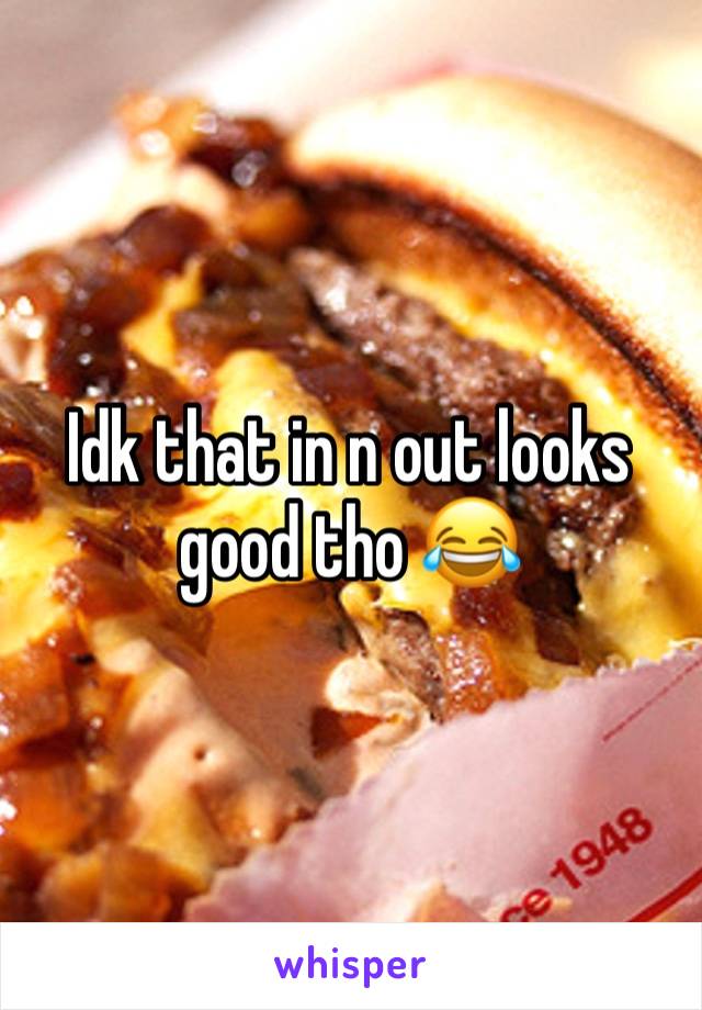 Idk that in n out looks good tho 😂