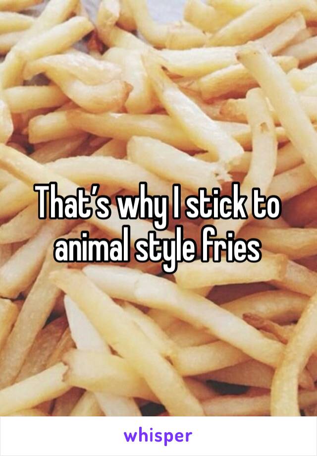 That’s why I stick to animal style fries