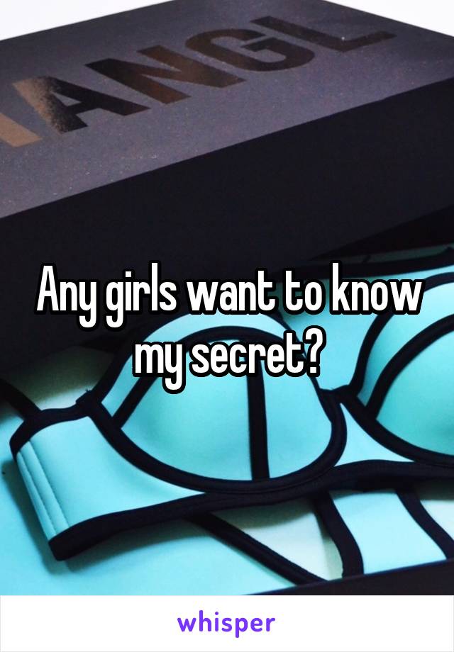 Any girls want to know my secret?