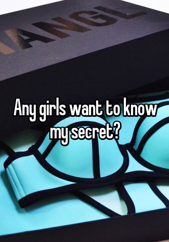 Any girls want to know my secret?