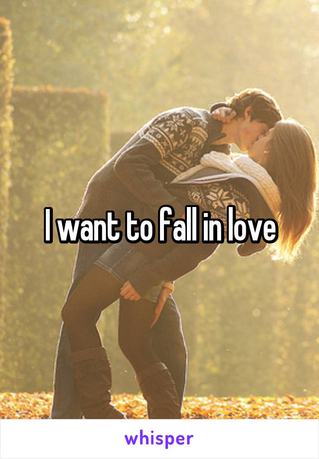 I want to fall in love