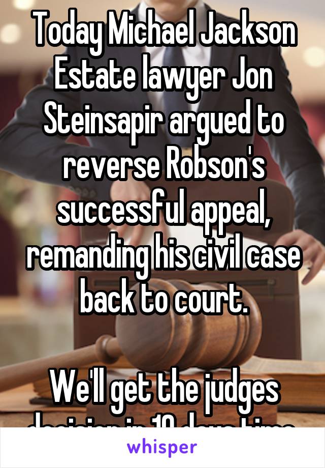 Today Michael Jackson Estate lawyer Jon Steinsapir argued to reverse Robson's successful appeal, remanding his civil case back to court.

We'll get the judges decision in 10 days time.