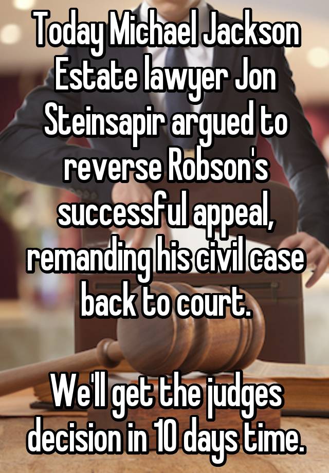 Today Michael Jackson Estate lawyer Jon Steinsapir argued to reverse Robson's successful appeal, remanding his civil case back to court.

We'll get the judges decision in 10 days time.