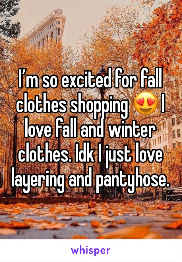 I’m so excited for fall clothes shopping 😍 I love fall and winter clothes. Idk I just love layering and pantyhose. 