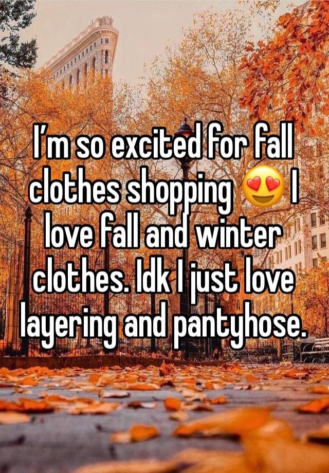 I’m so excited for fall clothes shopping 😍 I love fall and winter clothes. Idk I just love layering and pantyhose. 