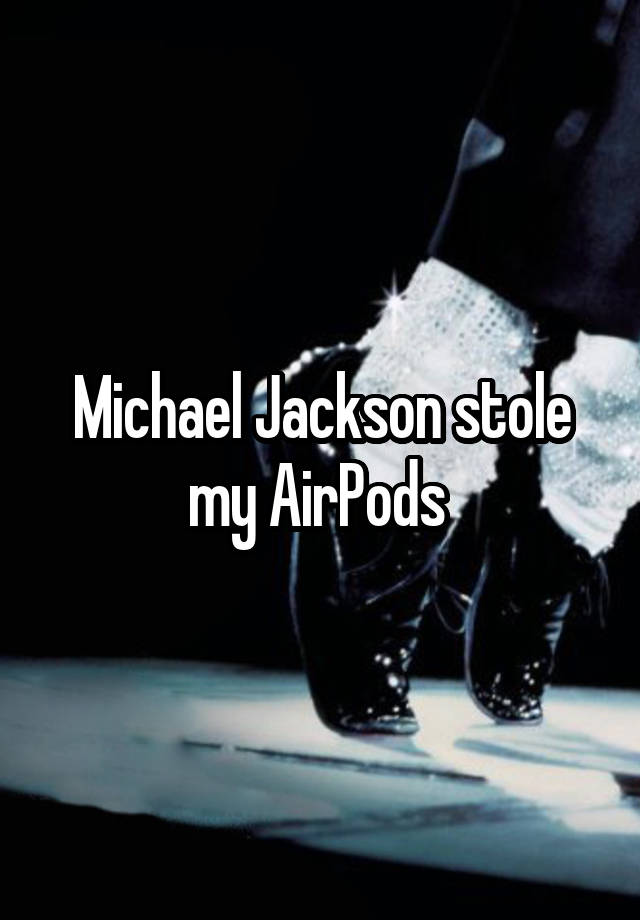 Michael Jackson stole my AirPods 