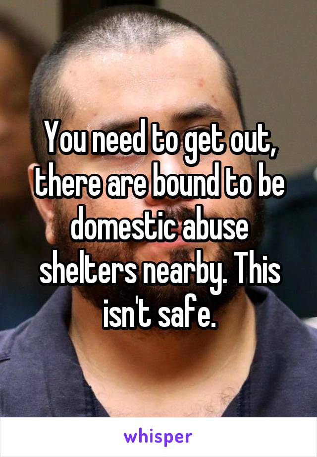 You need to get out, there are bound to be domestic abuse shelters nearby. This isn't safe.