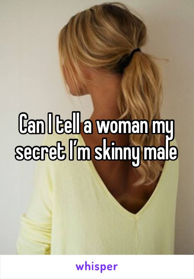 Can I tell a woman my secret I’m skinny male 