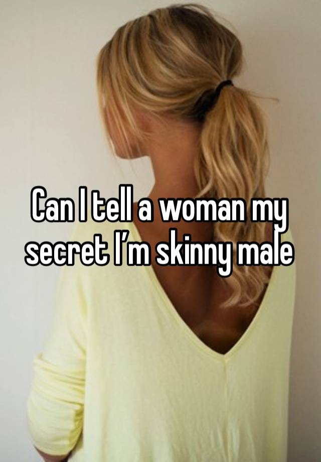 Can I tell a woman my secret I’m skinny male 