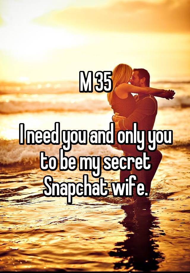 M 35

I need you and only you to be my secret Snapchat wife.