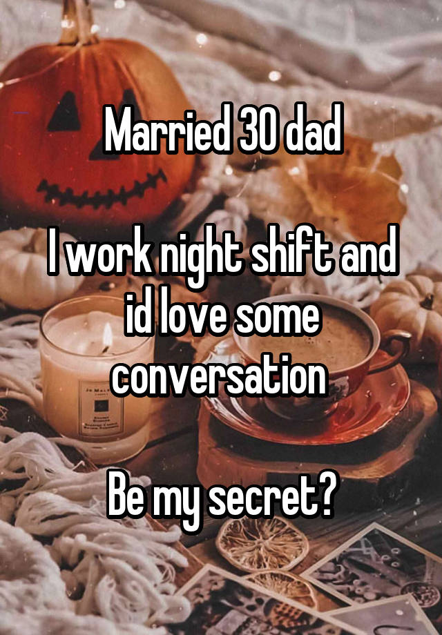 Married 30 dad

I work night shift and id love some conversation 

Be my secret?