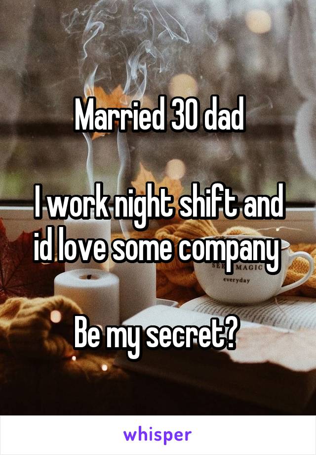 Married 30 dad

I work night shift and id love some company 

Be my secret? 