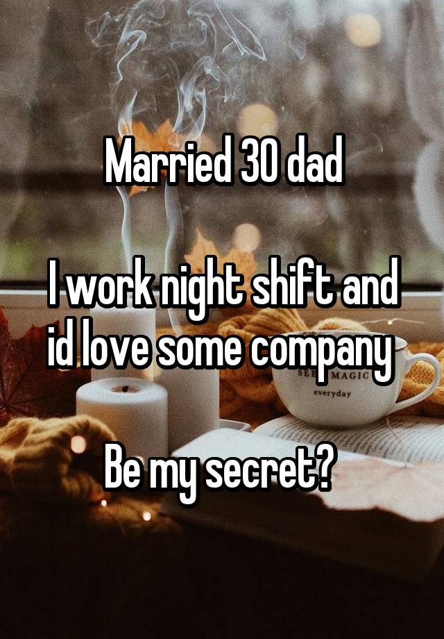 Married 30 dad

I work night shift and id love some company 

Be my secret? 