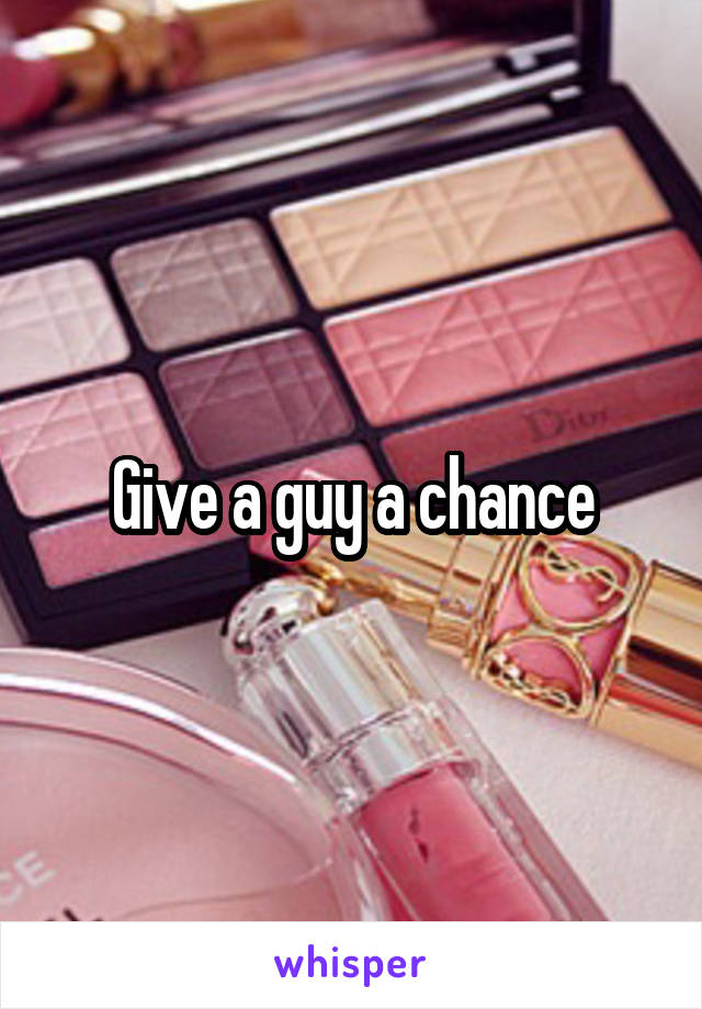 Give a guy a chance