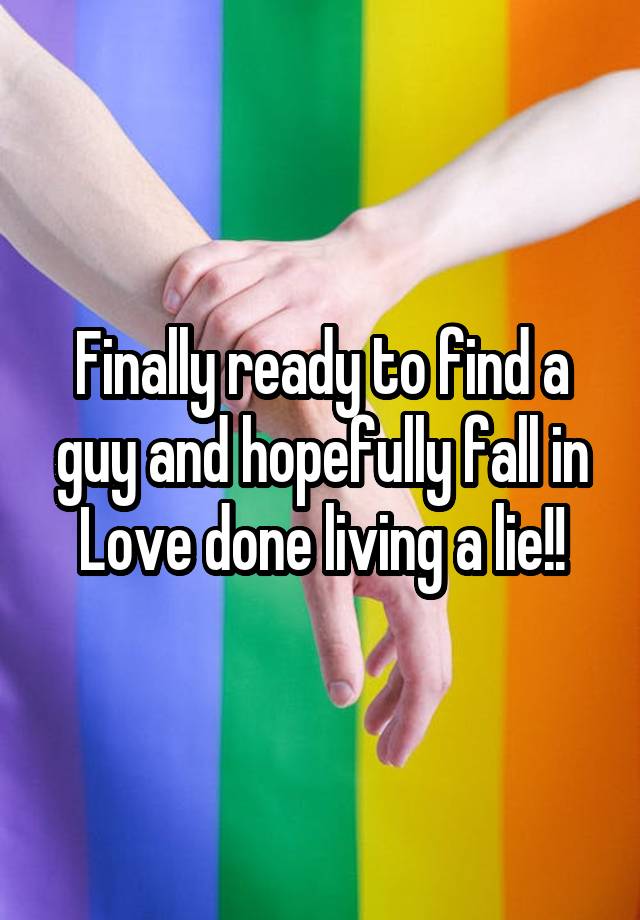 Finally ready to find a guy and hopefully fall in Love done living a lie!!