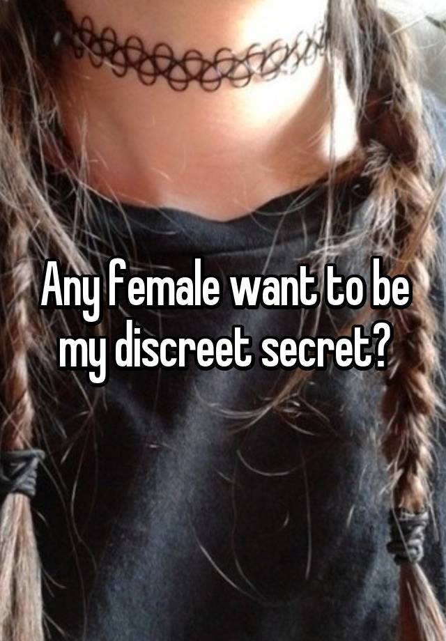 Any female want to be my discreet secret?