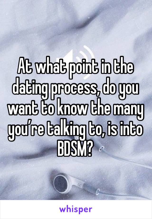 At what point in the dating process, do you want to know the many you’re talking to, is into BDSM?