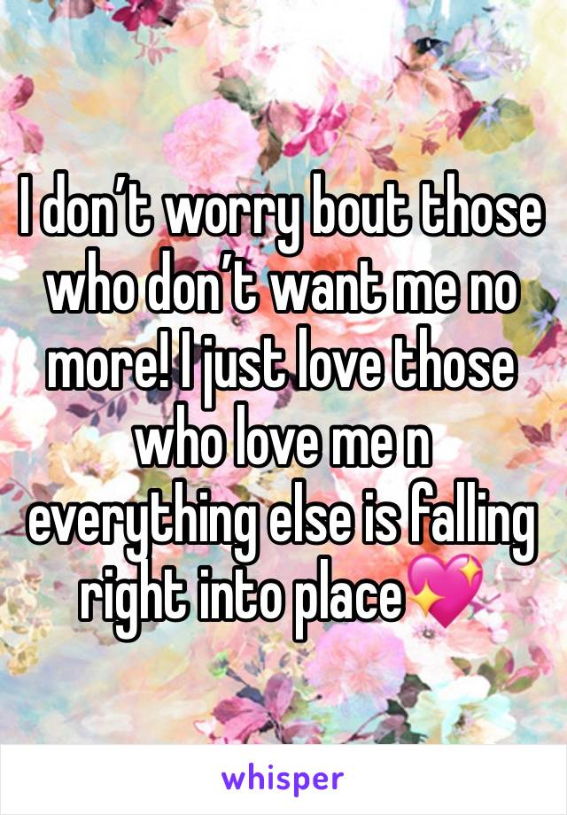 I don’t worry bout those who don’t want me no more! I just love those who love me n everything else is falling right into place💖