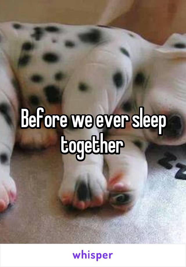 Before we ever sleep together 