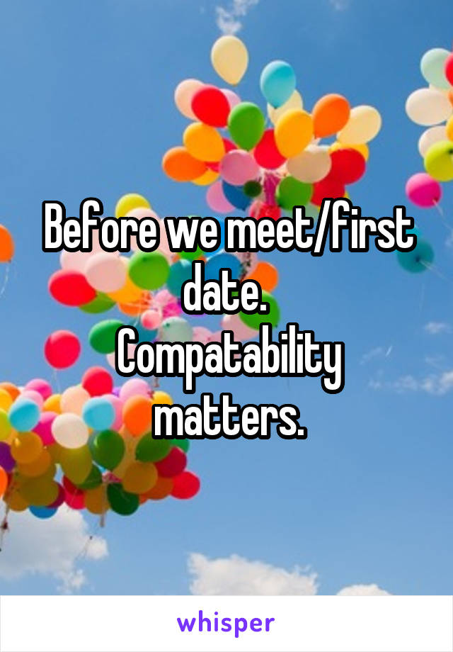 Before we meet/first date. 
Compatability matters.