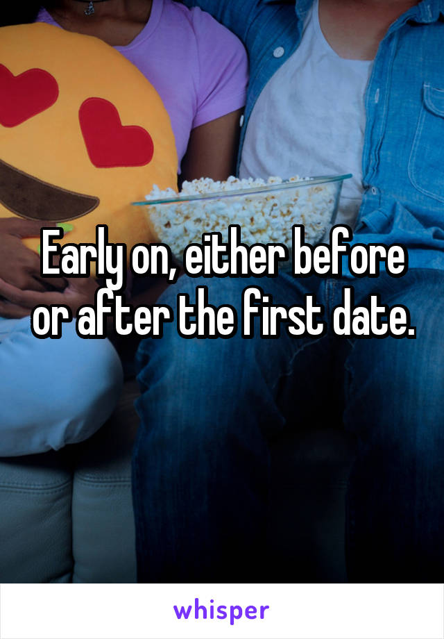 Early on, either before or after the first date. 