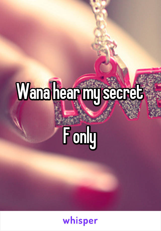 Wana hear my secret 

F only 