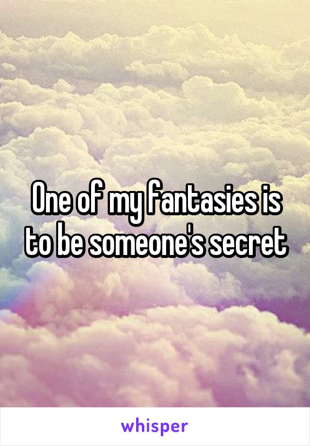 One of my fantasies is to be someone's secret